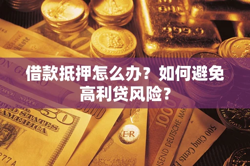 济南借款抵押怎么办？如何避免高利贷风险？