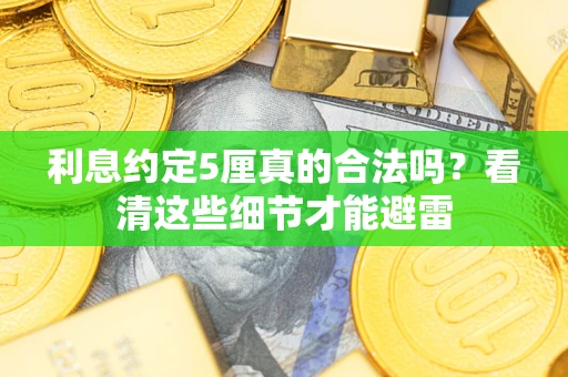 济南利息约定5厘真的合法吗？看清这些细节才能避雷