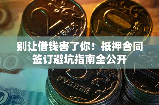 济南别让借钱害了你！抵押合同签订避坑指南全公开