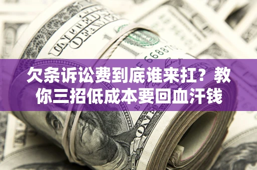 济南欠条诉讼费到底谁来扛？教你三招低成本要回血汗钱